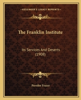 The Franklin Institute: Its Services And Deserts 1104389363 Book Cover