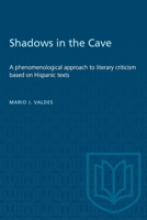 Shadows in the Cave: A phenomenological approach to literary criticism based on Hispanic texts 1487585330 Book Cover