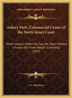 Asbury Park, Commercial Center Of The North Jersey Coast: Where Country Meets The Sea, The Town Without A Frown, The Finest Resort In America 1120159202 Book Cover