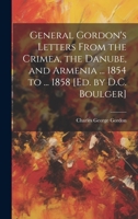 General Gordon's Letters from the Crimea, the Danube, and Armenia ... 1854 to ... 1858 [Ed. by D.C. Boulger]. - Primary Source Edition 1177904721 Book Cover