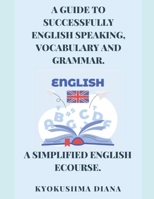 A Guide to Successfully English speaking, Vocabulary and Grammar.: A simplified English ecourse. B0BXNMNRHP Book Cover