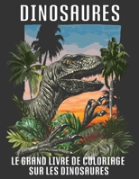 Le Grand Livre de Coloriage Sur Les Dinosaures: Livre de Coloriage de Dinosaures Pour ADULTE ET ENFANTS Avec des Faits B08WV71DKB Book Cover
