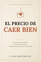 EL PRECIO DE CAER BIEN: Cómo dejar de complacer, poner límites sin culpa y elegirte aunque no todos lo entiendan (Spanish Edition) B0H8F18DM1 Book Cover