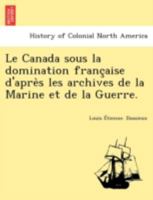 Le Canada Sous La Domination Franc Aise D'Apre S Les Archives de La Marine Et de La Guerre. 124178826X Book Cover