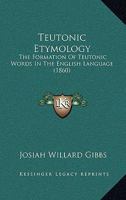 Teutonic Etymology: The Formation of Teutonic Words in The English Language 1017570973 Book Cover