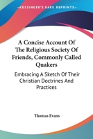 A Concise Account of the Religious Society of Friends, Commonly Called Quakers: Embracing a Sketch of Their Christian Doctrines and Practices 116308199X Book Cover