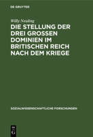Die Stellung Der Drei Grossen Dominien Im Britischen Reich Nach Dem Kriege: Unter Besonderer Ber�cksichtigung Der Wirtschaftspolitik Ihrer Ministerpr�sidenten 3111047830 Book Cover