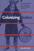 Colonizing Bodies: Aboriginal Health and Healing in British Columbia, 1900-50 0774806788 Book Cover