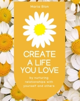 Create a Life You Love: by nurturing deeper relationships with yourself and others B0BNTRVSGS Book Cover