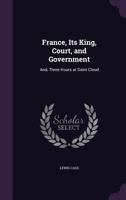 France, Its King, Court, and Government: And, Three Hours at Saint Cloud 1358003076 Book Cover