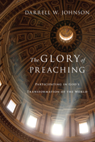 The Glory of Preaching: Participating in God's Transformation of the World 0830838538 Book Cover