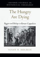 The Hungry Are Dying: Beggars and Bishops in Roman Cappadocia (Oxford Studies in Historical Theology) 0195139127 Book Cover