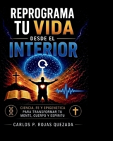 REPROGRAMA TU VIDA DESDE EL INTERIOR: CIENCIA, FE Y EPIGENÉTICA PARA TRANSFORMAR TU MENTE, CUERPO Y ESPÍRITU (Spanish Edition) B0HFTFHNBZ Book Cover