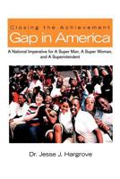 Closing the Achievement Gap in America: A National Imperative for A Super Man, A Super Woman, and A Superintendent 1463409524 Book Cover
