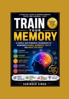 TRAIN YOUR MEMORY: 10 Simple and Powerful Techniques to Remember Names, Numbers, Facts and What You Read B0HGYL5JPK Book Cover