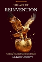 THE ART OF REINVENTION: CRAFTING YOUR EXTRAORDINARY FUTURE B0HFTVLZ95 Book Cover