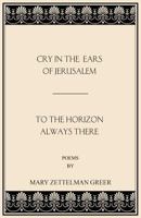 Cry in the Ears of Jerusalem and To the Horizon Always There 1973767503 Book Cover