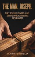The Man. Joseph: Quiet Strength, Shared Glory, and the Power of Invisible Faithfulness 1764506839 Book Cover