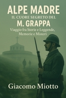 Alpe Madre: IL CUORE SEGRETO DEL M. GRAPPA: Viaggio fra Storie e Leggende, Memorie e Misteri (Italian Edition) 1291789944 Book Cover
