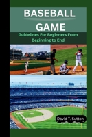 BASEBALL GAME: Guidelines For Beginners From Beginning to End B0CKPC6373 Book Cover