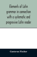 Elements of Latin grammar in connection with a systematic and progressive Latin reader 9354013015 Book Cover