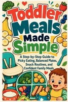 Toddler Meals Made Simple: A Step-by-Step Guide to Picky Eating, Balanced Plates, Snack Routines, and Confident Family Meals (The Calm Plate Collection) B0H6QXZDYM Book Cover