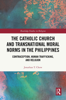 The Catholic Church and Transnational Moral Norms in the Philippines: Contraception, Human Trafficking, and Religion (Routledge Studies in Religion) 1138313882 Book Cover