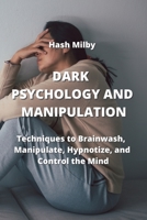 Dark P Sychology and Manipulation: Techniques to Brainwash, Manipulate, Hypnotize, and Control the Mind 9850010894 Book Cover