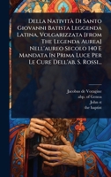 Della NativitÃ Di Santo Giovanni Batista Leggenda Latina, Volgarizzata [from The Legenda Aurea] Nell'aureo Secolo 140 E Mandata In Prima Luce Per Le Cure Dell'ab. S. Rossi... (Italian Edition) 1024498441 Book Cover