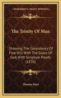 The Trinity Of Man: Showing The Consistency Of Free Will With The Grace Of God, With Scripture Proofs 1165147130 Book Cover