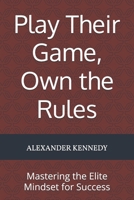 Play Their Game, Own the Rules: Mastering the Elite Mindset for Success B0DVMSC617 Book Cover