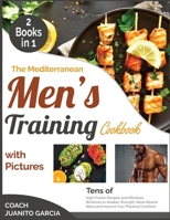 The Mediterranean Men's Training Cookbook with Pictures [2 in 1]: Tens of High Protein Recipes and Effortless Workouts to Awaken Strength, Raise Muscle Mass and Improve Your Physical Condition 1802594345 Book Cover