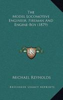 The Model Locomotive Engineer, Fireman and Engine-Boy - Illustrated 116604730X Book Cover