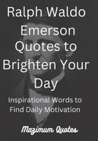 Ralph Waldo Emerson Quotes to Brighten Your Day: Inspirational Words to Find Daily Motivation B0BPGPV26P Book Cover