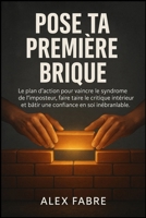 Pose Ta Première Brique: Le plan d'action pour vaincre le syndrome de l'imposteur, faire taire le critique intérieur et bâtir une confiance en soi inébranlable. (French Edition) 1997749343 Book Cover