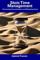 Stoic Time Management: Overcoming Procrastination and Mastering Focus B0CDNSHCC4 Book Cover