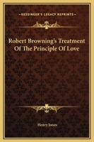 Robert Browning's Treatment Of The Principle Of Love 1425463479 Book Cover