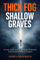Thick Fog, Shallow Graves: 12 True Crime Stories of Murder & Mystery from Britain's Darkest Corners B0GBFM798R Book Cover