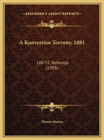 A Konverzios Torveny, 1881: LXX T.C. Reformja (1905) 1167353986 Book Cover