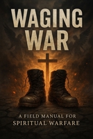 WAGING WAR: A Field Manual for Spiritual Warfare B0FH6YV6J4 Book Cover