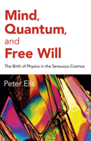 Mind, Quantum, and Free Will: The Birth of Physics in the Sensuous Cosmos 1785359657 Book Cover