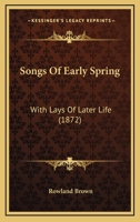 Songs Of Early Spring: With Lays Of Later Life 1165792877 Book Cover