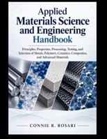 APPLIED MATERIALS SCIENCE AND ENGINEERING HANDBOOK: Principles, Properties, Processing, Testing, and Selection of Metals, Polymers, Ceramics, ... B0HMRHY96J Book Cover