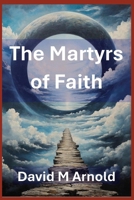 The Martyrs of Faith: The Deaths of Jesus Christs Apostles and Disciples B0DS9MCHGV Book Cover