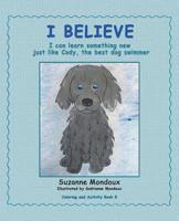 I Believe : I Can Learn Something New, Just Like Cody, the Best Dog Swimmer 1982222662 Book Cover