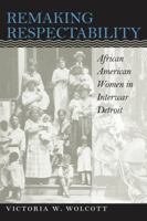 Remaking Respectability: African American Women in Interwar Detroit 0807849669 Book Cover