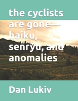 the cyclists are gone—haiku, senryu, and anomalies 1702654397 Book Cover