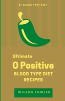 Ultimate 0 Positive Blood Type Diet Recipes: Cookbook and Important Facts about O Positive Blood Type B085DV159C Book Cover