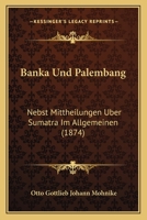 Banka Und Palembang: Nebst Mittheilungen Uber Sumatra Im Allgemeinen (1874) 1168084210 Book Cover