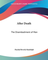 After Death: Or, Disembodied Man. the World of Spirits; Its Location, Extent, Appearance; the Route Thither; Inhabitants; Customs, Societies: Also Sex ... to the Question of Human Immortality. Being T 1019295155 Book Cover